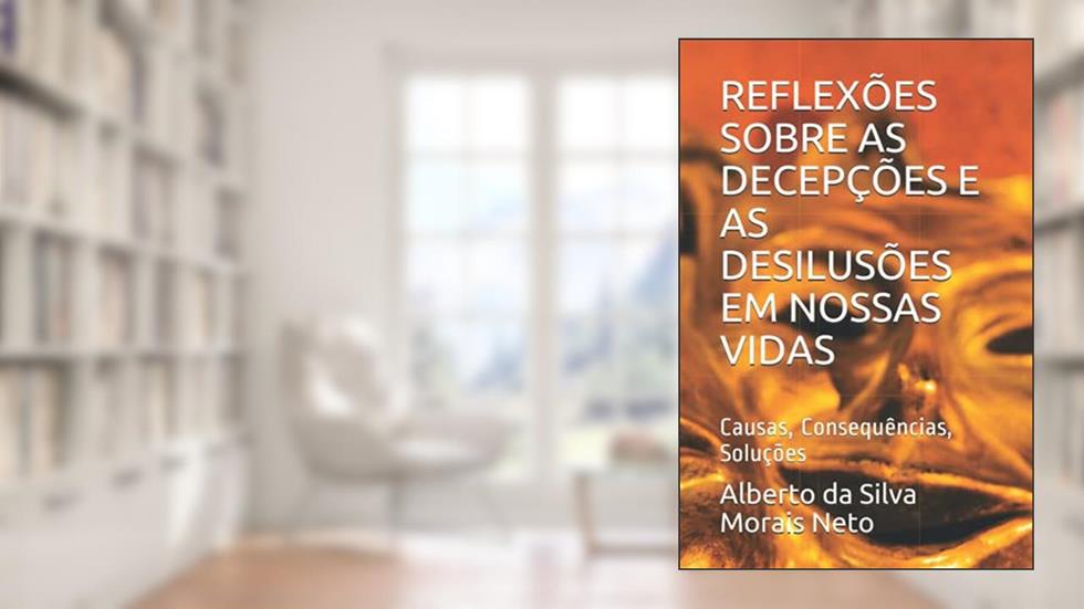 Reflexões Sobre as Decepções E as Desilusões Em Nossas Vidas: Causas, Consequências, Soluções: 2, do autor Alberto Da Silva Morais Neto