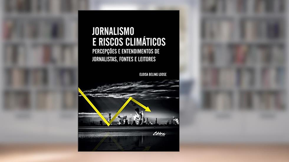 Jornalismo e Riscos Climáticos: Percepções e Entendimentos de Jornalistas, Fontes e Leitores, do autor Eloisa Beling Loose