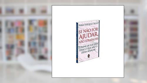 Capa de Se Não for Ajudar, Não Atrapalhe: Elimine de sua Vida Tudo o que Não o Deixa Avançar, do autor Nika Vázquez Seguí
