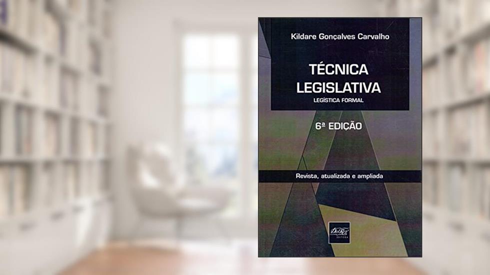 Técnica Legislativa: Legística Formal, do autor Kildare Gonçalves Carvalho