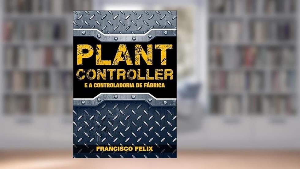 Plant Controller e a Controladoria de Fabrica, do autor Francisco Felix