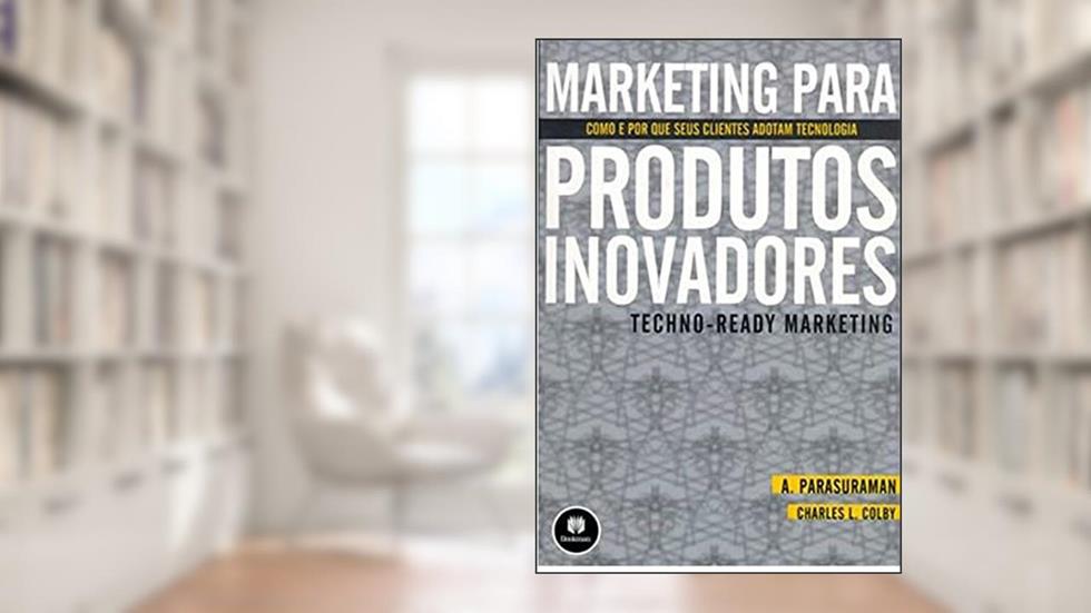 Marketing para Produtos Inovadores: Como e Por Que seus Clientes Adotam Tecnologia, do autor A. Parasuraman; Charles L. Colby