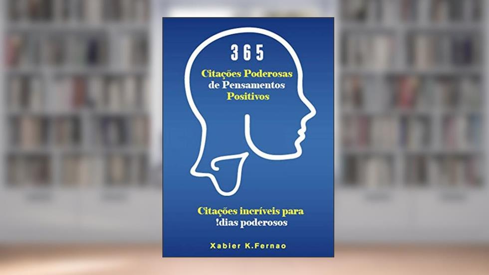 365 Citações Poderosas de Pensamentos Positivos: Citações incríveis para dias poderosos!, do autor Xabier K. Fernao