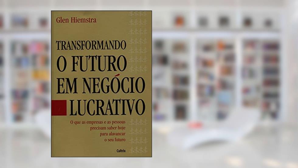 Transformando o Futuro em Negócio Lucrativo, do autor Glen Hiemstra