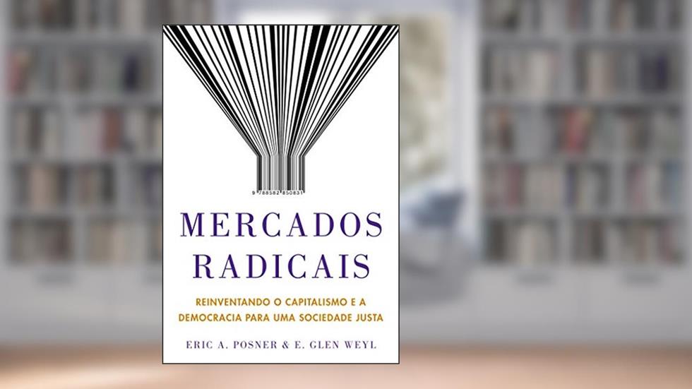 Mercados radicais: Reinventando o capitalismo e a democracia para uma sociedade justa, do autor Eric A. Posner; E. Glen Weyl