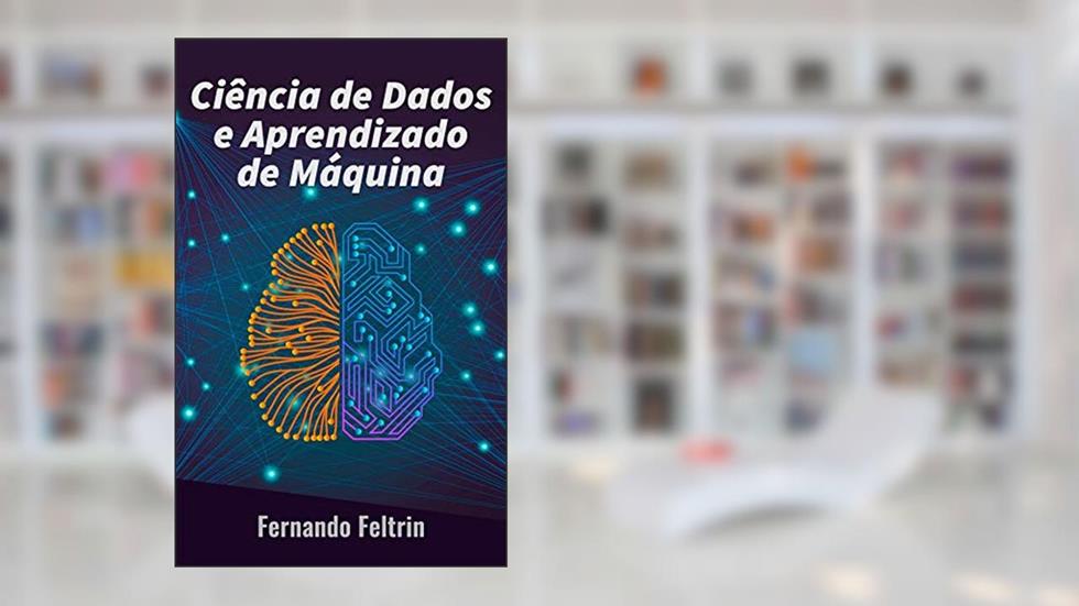 Ciência de Dados e Aprendizado de Máquina: Uma abordagem prática as redes neurais artificiais, do autor Fernando Feltrin