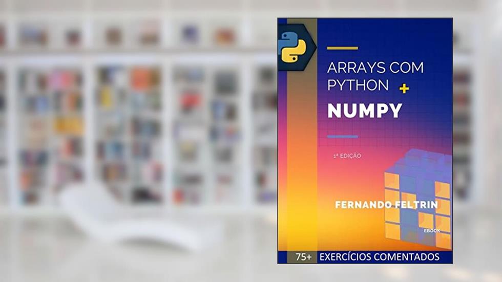 Arrays com Python + Numpy (Versão Estendida): 75+ Exercícios Resolvidos e Comentados, do autor Fernando Feltrin