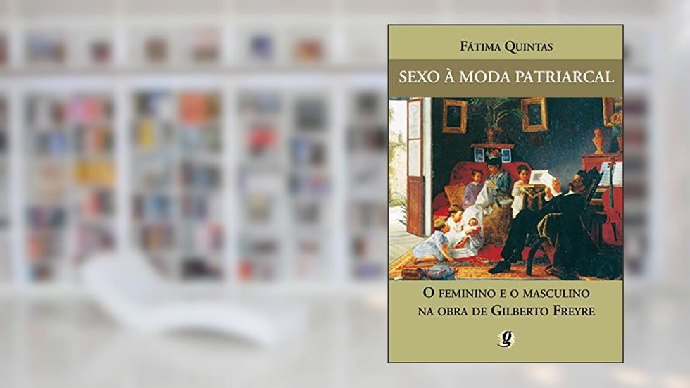 Sexo à moda patriarcal: o feminino e o masculino na obra de Gilberto Freyre, do autor Fátima Quintas
