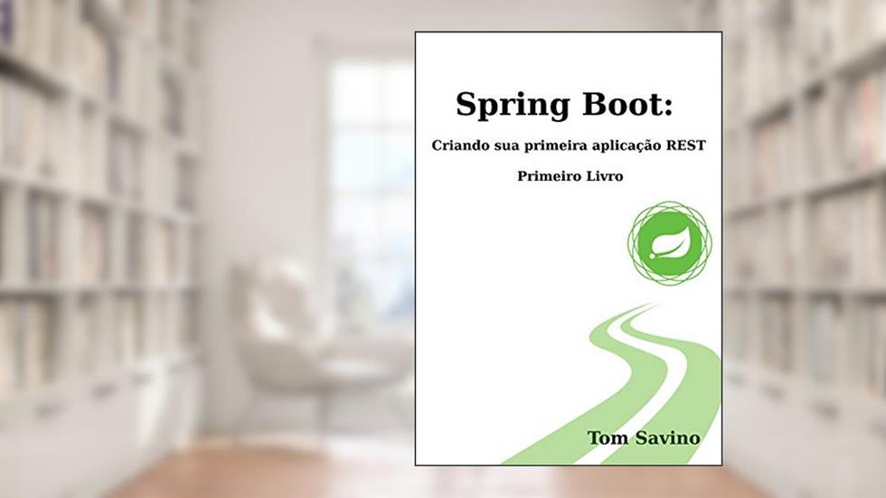 Spring Boot: Criando sua primeira aplicação Rest: Primeiro Livro, do autor Tom Savino