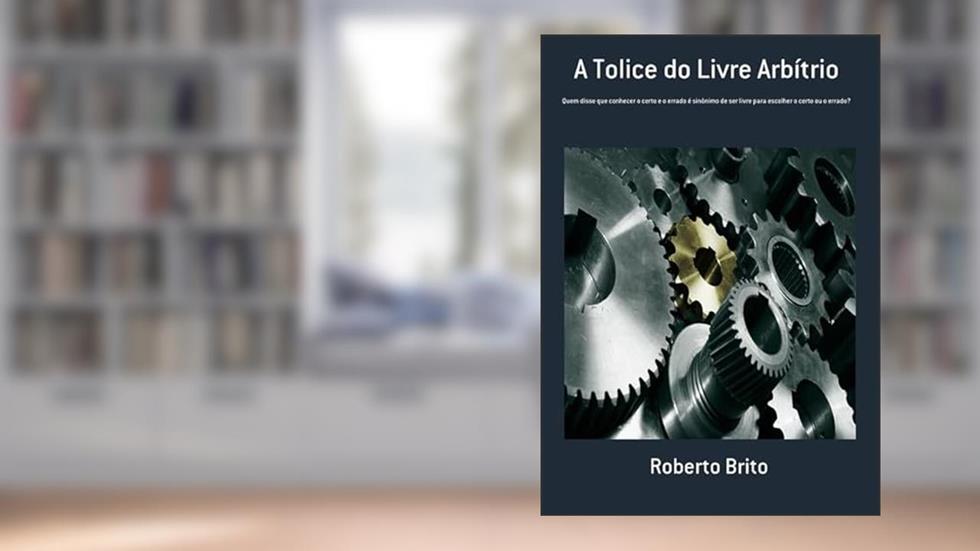 A Tolice do Livre Arbítrio, do autor Roberto Brito