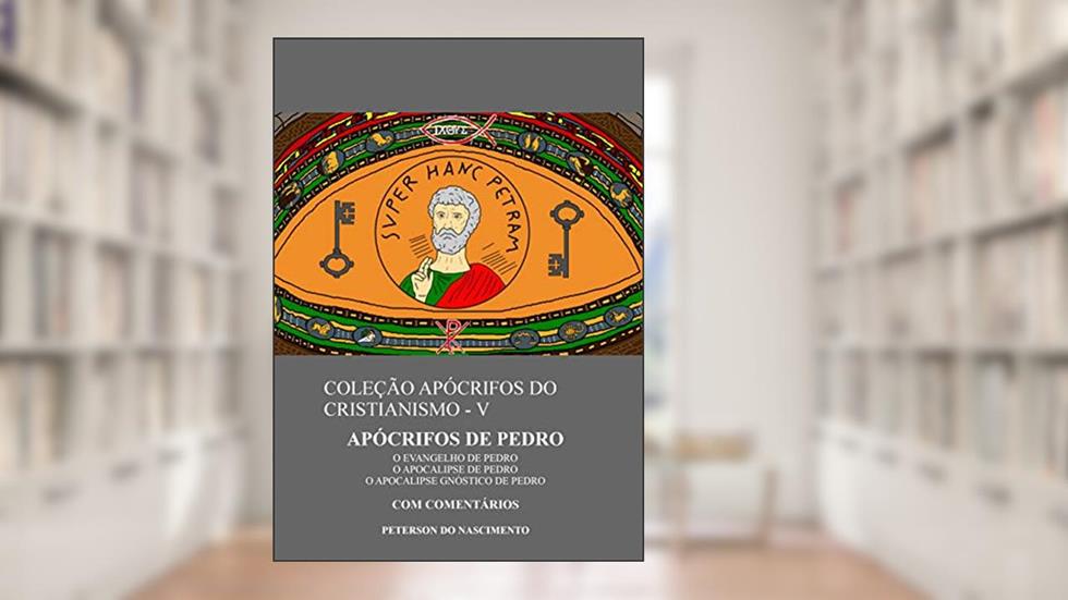 Apócrifos de Pedro (Coleção Apócrifos do Cristianismo Livro 5), do autor Peterson do Nascimento