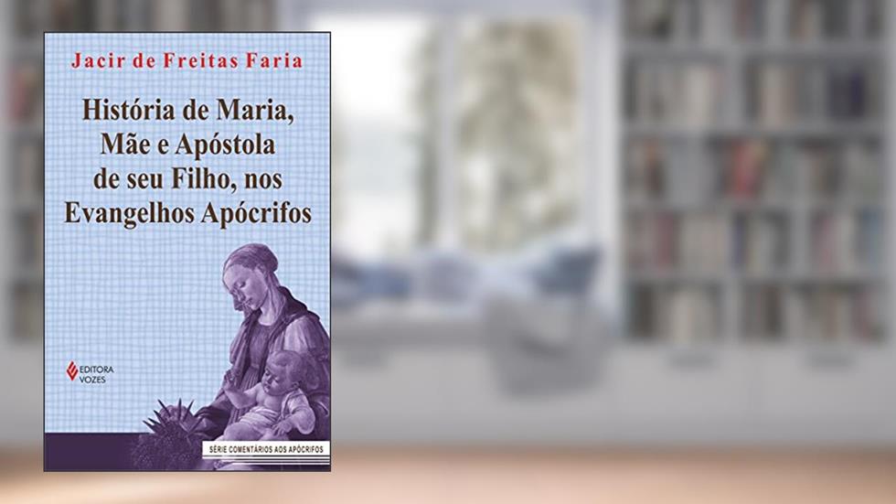 História de Maria, mãe e apóstola de seu Filho, nos evangelhos apócrifos, do autor Jacir de Freitas Faria