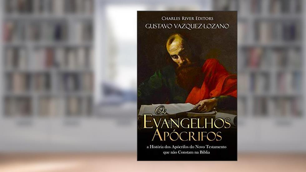 Os Evangelhos Apócrifos:a História dos Apócrifos do Novo Testamento que não Constam na Bíblia, do autor Charles River Editors; Gustavo Vazquez-Lozano