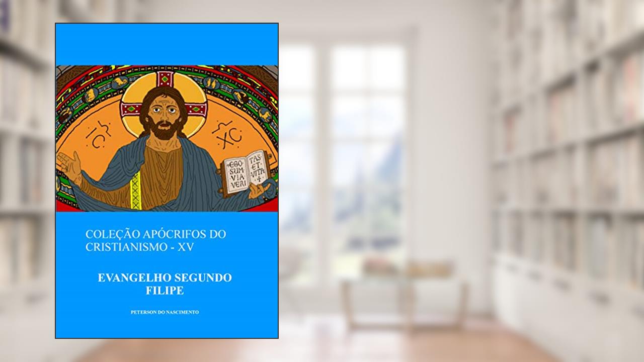Evangelho Segundo Filipe (Coleção Apócrifos do Cristianismo Livro 15), do autor Peterson do Nascimento