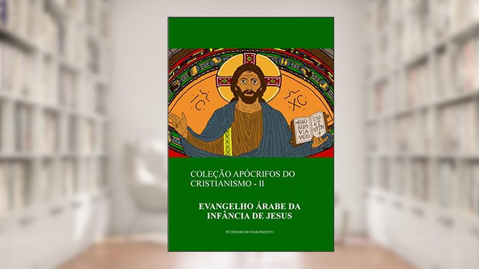 Evangelho Árabe da Infância de Jesus (Coleção Apócrifos do Cristianismo Livro 2), do autor Peterson do Nascimento