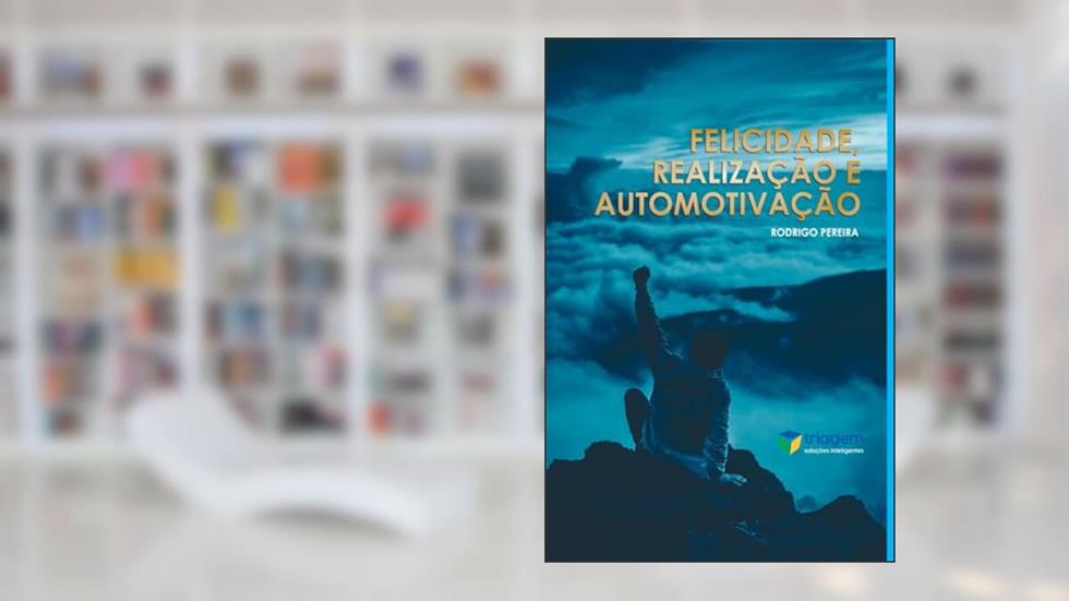Felicidade, Realização e Automotivação, do autor Rodrigo Pereira