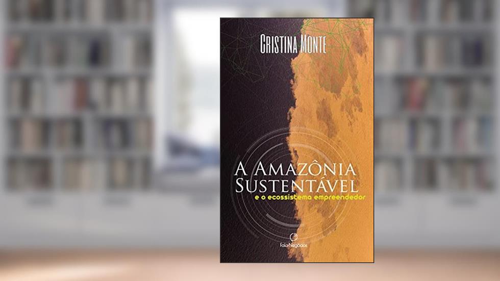 A Amazônia Sustentável: E o ecossistema empreendedor, do autor Cristina Monte
