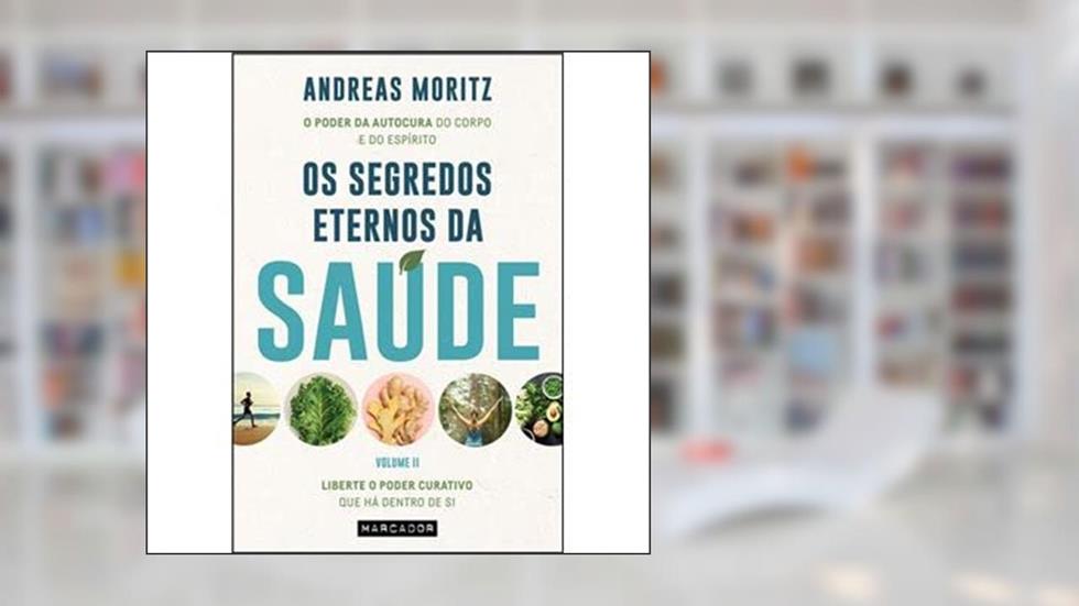Os Segredos Eternos da Saúde - Volume II - Liberte o poder curativo que há dentro de si, do autor Andreas Moritz; Tradução: Ana Saragoça