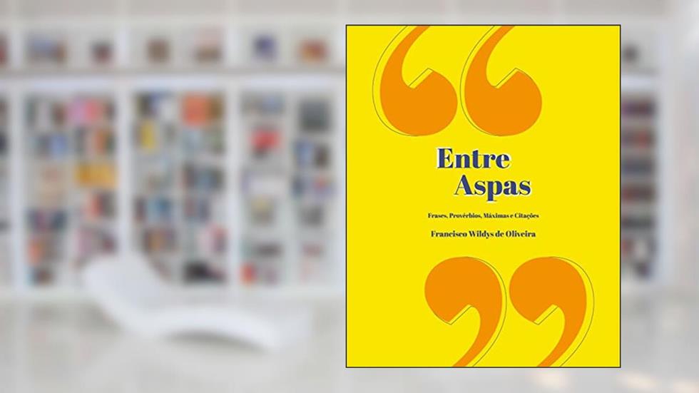 "ENTRE ASPAS": FRASES, PROVÉRBIOS, MÁXIMAS E CITAÇÕES, do autor FRANCISCO WILDYS OLIVEIRA