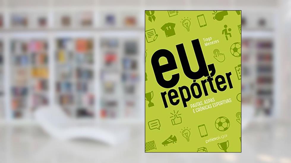 Eu, Repórter: Pautas, Aspas e Crônicas Esportivas, do autor Tiago Menezes