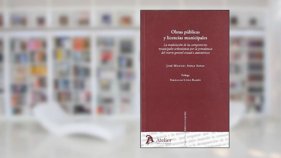 Obras publicas y licencias municipales. La modulación de las competencias municipales por la prevalencia del interés general estatal o autonómico., do autor Jose Manuel Aspas Aspas