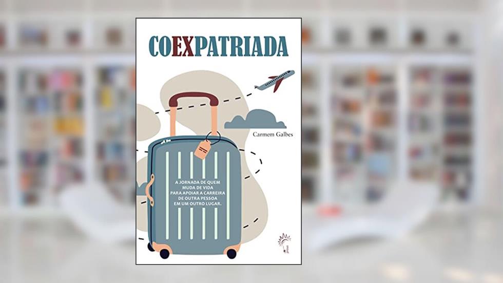 Coexpatriada: A jornada de quem muda de vida para apoiar a carreira de outra pessoa em um outro lugar., do autor Carmem Galbes