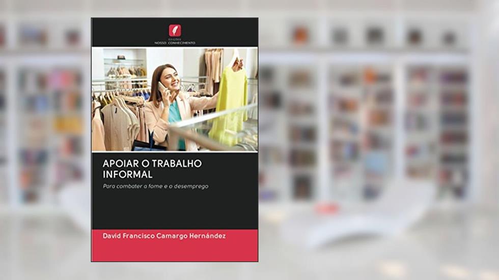 APOIAR O TRABALHO INFORMAL: Para combater a fome e o desemprego, do autor David Francisco Camargo Hernández