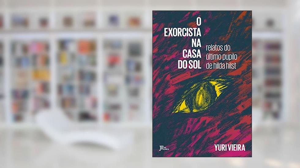 O exorcista na Casa do Sol: relatos do último pupilo de Hilda Hilst, do autor Yuri Vieira
