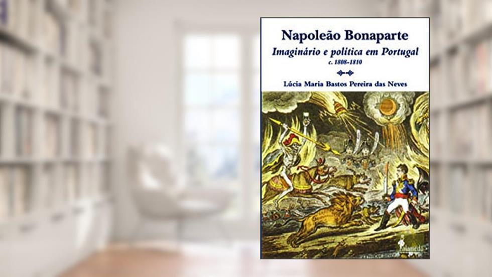 Napoleão Bonaparte: Imaginário e Política em Portugal (c.1808-1810), do autor Lúcia Maria Bastos Pereira das Neves