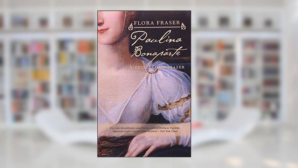 Paulina Bonaparte. A Princesa do Prazer, do autor Flora Fraser