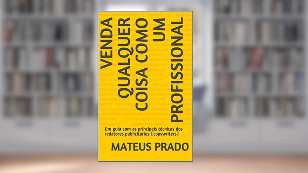 Venda qualquer coisa como um profissional: Um guia com as principais técnicas dos redatores publicitários (copywriters), do autor Mateus Prado; Mateus Luiz Prado