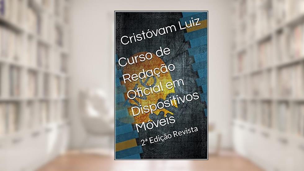 Curso de Redação Oficial em Dispositivos Móveis : 2ª Edição Revista, do autor Cristovam Luiz