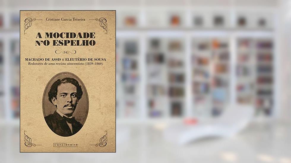A mocidade n'O Espelho: Machado de Assis e Eleutério de Sousa, redatores de uma revista oitocentista, do autor Cristiane Garcia Teixeira