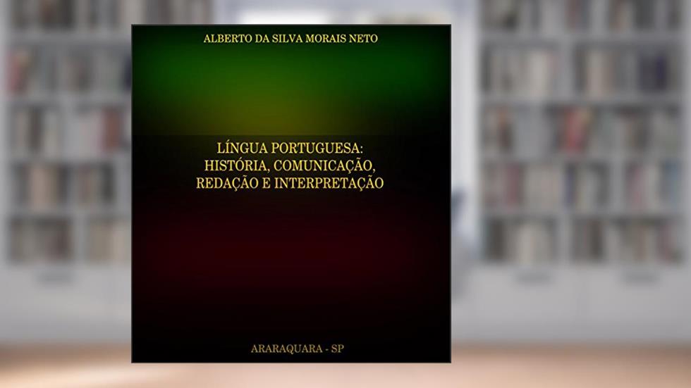 LÍNGUA PORTUGUESA:: HISTÓRIA, COMUNICAÇÃO, REDAÇÃO E INTERPRETAÇÃO (PORTUGUÊS Livro 2), do autor ALBERTO DA SILVA MORAIS NETO