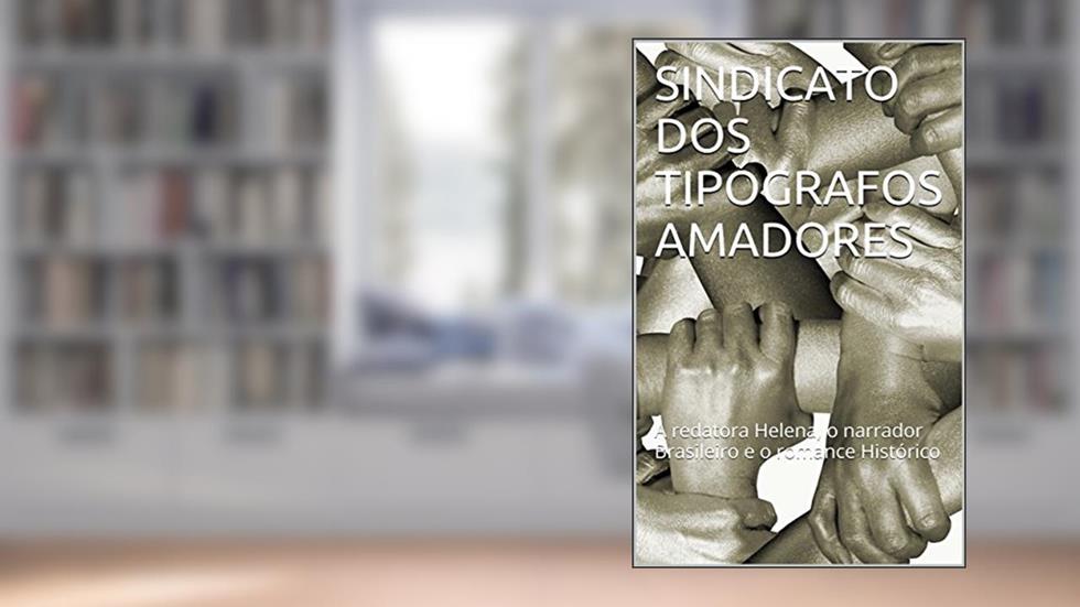 SINDICATO DOS TIPÓGRAFOS AMADORES: A redatora Helena, o narrador Brasileiro e o romance Histórico, do autor Nilson Barcellos Nunes