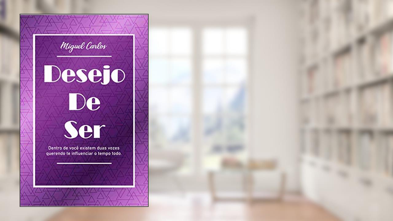 Desejo de ser: Dentro de você existem duas vozes querendo te influenciar o tempo todo., do autor Miguel Carlos; Miguel Carlos