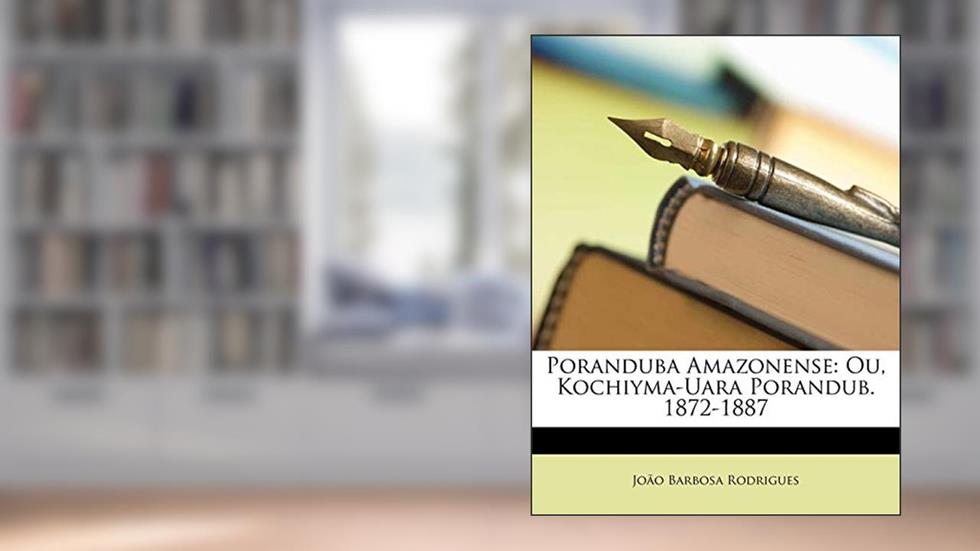 Poranduba Amazonense: Ou, Kochiyma-Uara Porandub. 1872-1887, do autor Joo Barbosa Rodrigues