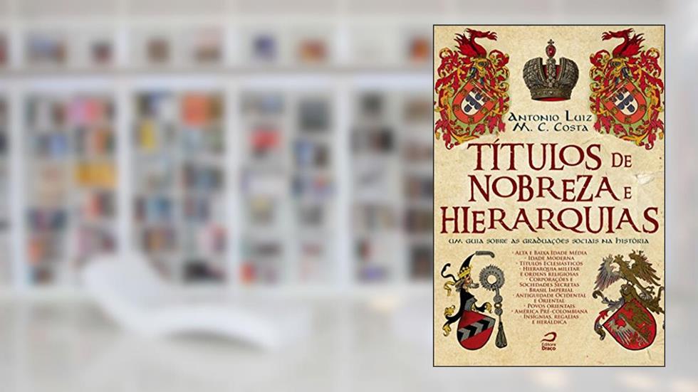 Títulos de Nobreza e Hierarquias: um guia sobre as graduações sociais na história, do autor Antonio Luiz M. C. Costa