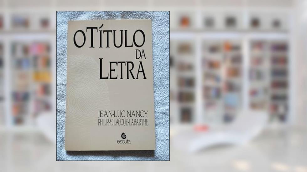 O Título Da Letra, do autor Jean-Luc Nancy; Philippe Lacoue-Labarthe; Sergio Joaquim de Almeida