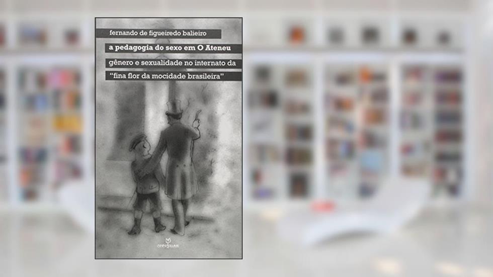 A Pedagogia do Sexo em o Ateneu. Gênero e Sexualidade no Internato da "Fina Flor da Mocidade Brasileira", do autor Fernando de Figueiredo Baliero