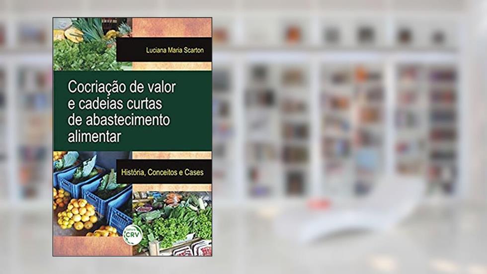 Cocriação de valor e cadeias curtas de abastecimento alimentar: História, conceitos e cases, do autor Luciana Maria Scarton