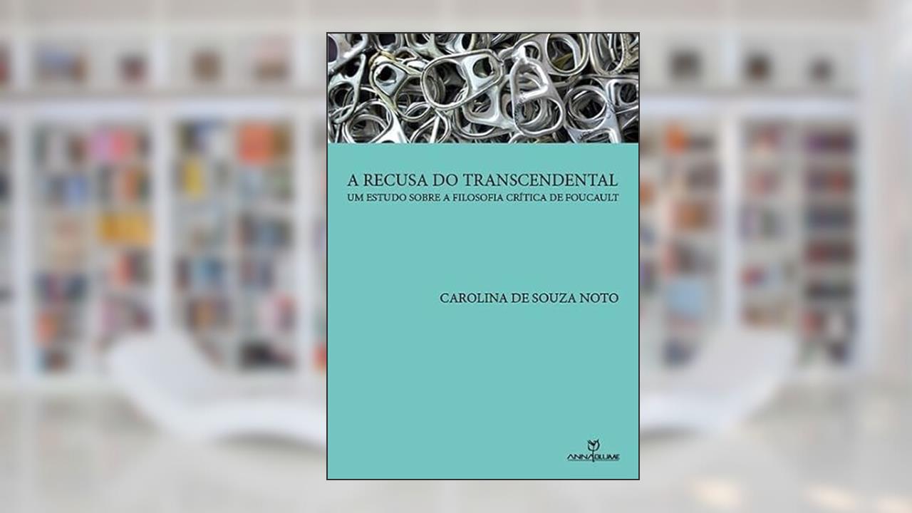 A Recusa do Transcendental. Um Estudo Sobre a Filosofia Crítica de Foucault, do autor Carolina de Souza Noto
