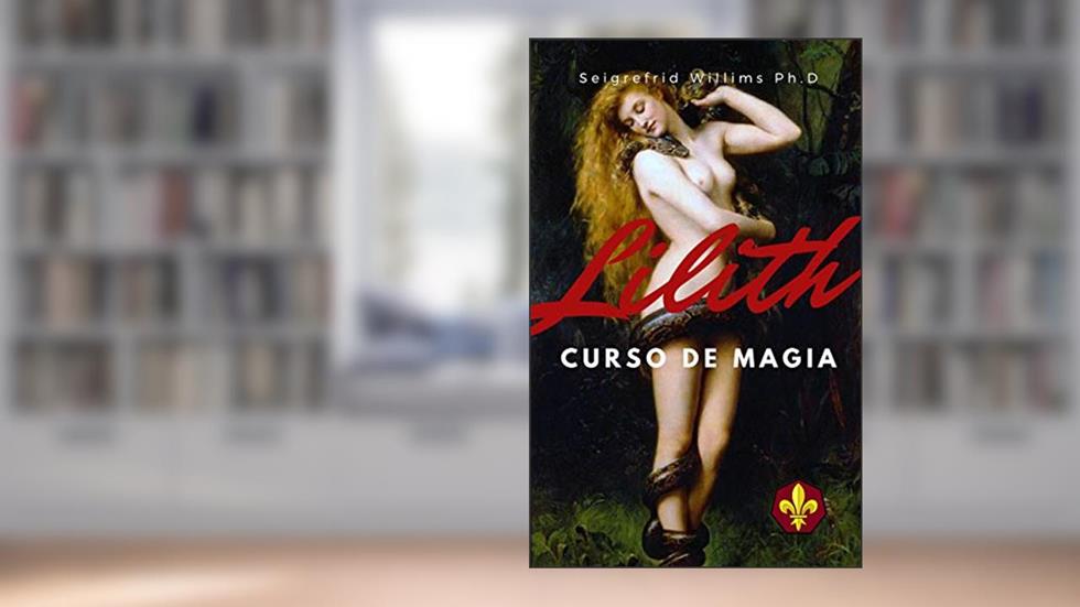 Lilith - Curso de Magia: Como Se Tornar Numa Mulher Poderosa, Sedutora e Rica., do autor Dr. h.c. mult. Seigrefrid Willims Ph.D