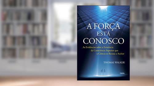 Capa de A Força Está Conosco: as Evidências Sobre a Existência da Consciência Superior que a Ciência se Recusa a Aceitar, do autor Thomas Walker