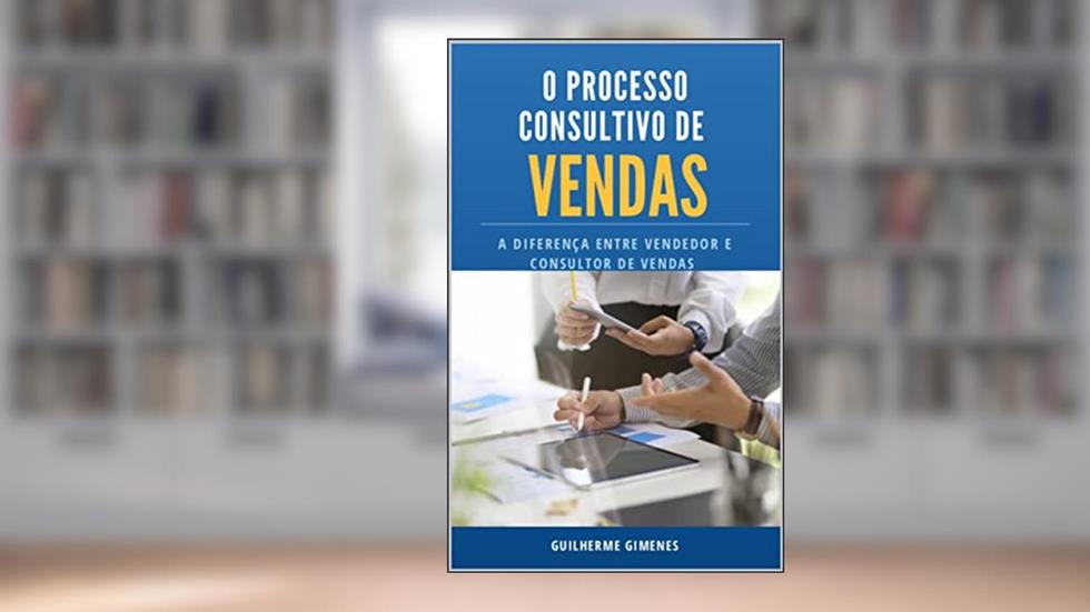 O Processo Consultivo de Vendas: A diferença entre Vendedor e Consultor de Vendas, do autor Guilherme Gimenes