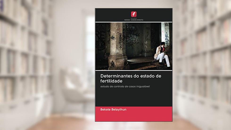 Determinantes do estado de fertilidade: estudo de controlo de casos inigualável, do autor Bekele Belayihun