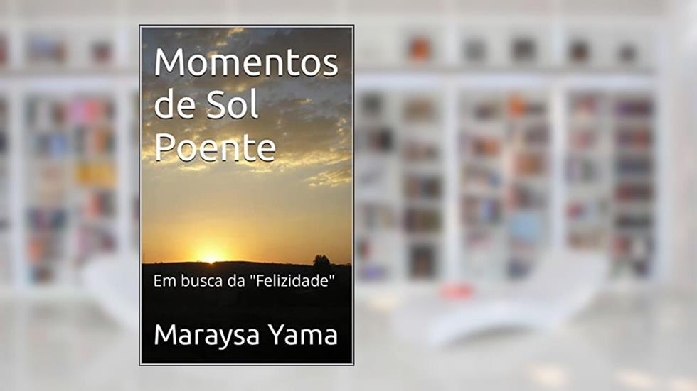Momentos de Sol Poente: Em busca da "Felizidade", do autor Maraysa Yama