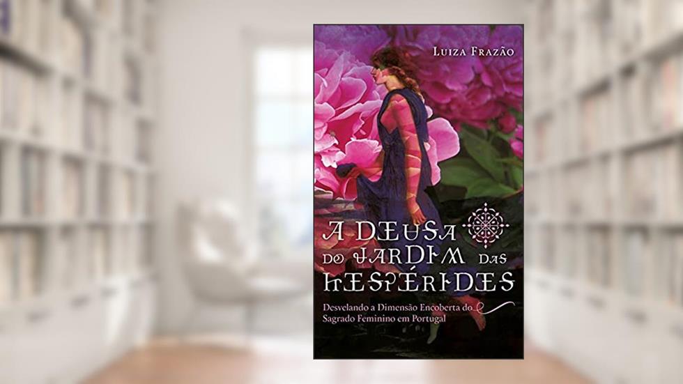 A Deusa do Jardim das Hespérides: Desvelando a dimensão encorberta do sagrado feminino em Portugal, do autor Luiza Frazão