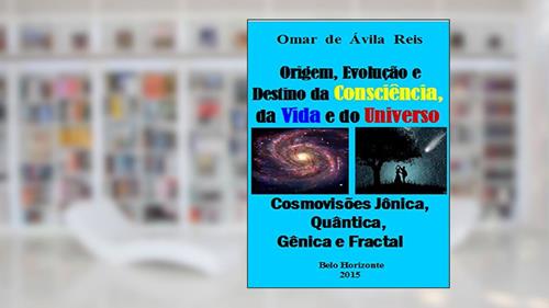 Capa de Origem, Evolução e Destino da Consciência,da Vida e do Universo: Cosmovisões jônica, quântica, gênica e fractal, do autor Omar de Ávila Reis