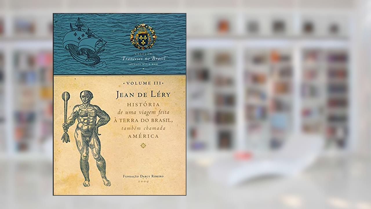 Jean de Léry: História de uma Viagem Feita à Terra do Brasil, Também Chamada América (Volume 3), do autor Fundação Darcy Ribeiro